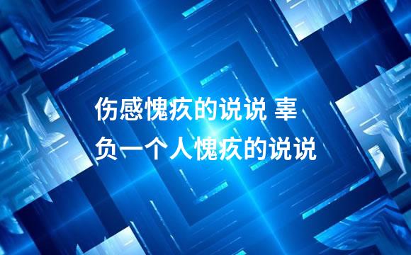 伤感愧疚的说说 辜负一个人愧疚的说说